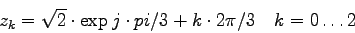 \begin{displaymath}
z_k = \sqrt{2} \cdot \exp{j\cdot pi/3 + k \cdot 2\pi/3 ~~~ k=0 \ldots 2}
\end{displaymath}