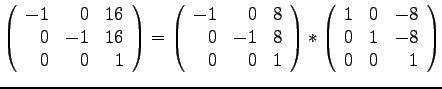 $\displaystyle{
\left( \begin{array}{rrr}
-1 & 0 & 16\\
0 & -1 & 16\\
0 & 0...
...egin{array}{rrr}
1 & 0 & -8\\
0 & 1 & -8\\
0 & 0 & 1
\end{array}\right)
}$