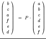 $\displaystyle{
\left(
\begin{array}{r}
b\\ c\\ a\\ f \\ e\\ d\\
\end{arr...
...
\left(
\begin{array}{r}
a\\ b\\ c\\ d \\ e\\ f\\
\end{array}
\right)
}$