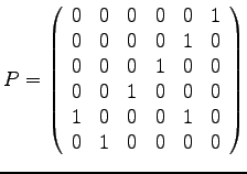 $\displaystyle{
P = \left(
\begin{array}{rrrrrr}
0 & 0 & 0 & 0 & 0 & 1\\
...
...
1 & 0 & 0 & 0 & 1 & 0\\
0 & 1 & 0 & 0 & 0 & 0\\
\end{array}
\right)
}$