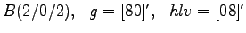 $B (2/0/2) ,~~ g = [8 0 ]', ~~ hlv = [ 0 8]' $