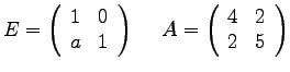 $
E =
\left(
\begin{array}{rr}
1 & 0\\
a & 1 \\
\end{array}
\right)...
...A =
\left(
\begin{array}{rr}
4 & 2 \\
2 & 5 \\
\end{array}
\right)
$