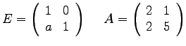 $
E =
\left(
\begin{array}{rr}
1 & 0 \\
a & 1 \\
\end{array}
\right...
...A =
\left(
\begin{array}{rr}
2 & 1 \\
2 & 5 \\
\end{array}
\right)
$