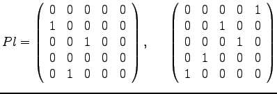 $ Pl =
\left(
\begin{array}{rrrrr}
0 & 0 & 0 & 0 & 0\\
1 & 0 & 0 & 0 & ...
... 1 & 0\\
0 & 1 & 0 & 0 & 0\\
1 & 0 & 0 & 0 & 0\\
\end{array}
\right)
$