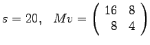 $
s = 20, ~~ Mv =
\left(
\begin{array}{rr}
16 & 8 \\
8 & 4 \\
\end{array}
\right)
$