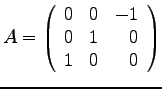 $
A =
\left(
\begin{array}{rrr}
0 & 0 & -1\\
0 & 1 & 0 \\
1 & 0 & 0 \\
\end{array}
\right)
$