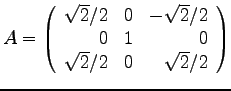 $
A =
\left(
\begin{array}{rrr}
\sqrt{2}/2 & 0 & -\sqrt{2}/2\\
0 & 1 & 0 \\
\sqrt{2}/2 & 0 & \sqrt{2}/2 \\
\end{array}
\right)
$