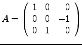 $
A =
\left(
\begin{array}{rrr}
1 & 0 & 0\\
0 & 0 & -1 \\
0 & 1 & 0 \\
\end{array}
\right)
$