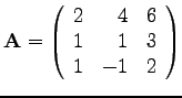 $\mathbf{A} =
\left(
\begin{array}{rrr}
2 & 4 & 6\\
1 & 1 & 3 \\
1 & -1 & 2
\end{array}\right) $