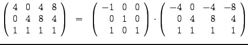 $
\left( \begin{array}{rrrr}
4 & 0& 4 &8 \\
0 & 4& 8 &4 \\
1 & 1& 1 &1
\end{...
...y}{rrrr}
-4 & 0& -4 & -8 \\
0 & 4& 8 &4 \\
1 & 1& 1 &1
\end{array}\right)
$