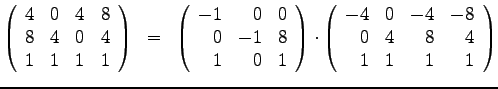 $\left( \begin{array}{rrrr}
4 & 0& 4 &8 \\
8 & 4& 0 &4 \\
1 & 1& 1 &1
\end{a...
...y}{rrrr}
-4 & 0& -4 & -8 \\
0 & 4& 8 &4 \\
1 & 1& 1 &1
\end{array}\right)
$
