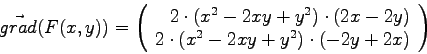 \begin{displaymath}
\vec{grad}(F(x,y)) =
\left( \begin{array}{r}
2\cdot (x^2 -2...
...\
2\cdot (x^2 -2x y + y^ 2) \cdot (-2y+2x)
\end{array}\right)
\end{displaymath}