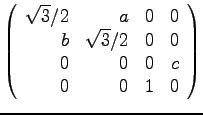 $\displaystyle{
\left(
\begin{array}{rrrr}
\sqrt{3}/2 & a & 0 & 0 \\
b & \sqrt{3}/2 & 0 & 0 \\
0 & 0 & 0 & c \\
0 & 0 & 1 & 0\\
\end{array}\right)}$