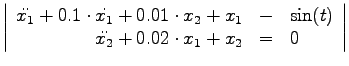 $
\left\vert
\begin{array}{rcl}
\ddot{x_1} + 0.1 \cdot \dot{x_1} + 0.01 \cdot x_...
... \sin(t) \\
\ddot{x_2} + 0.02 \cdot x_1 + x_2 & = & 0
\end{array}\right\vert
$